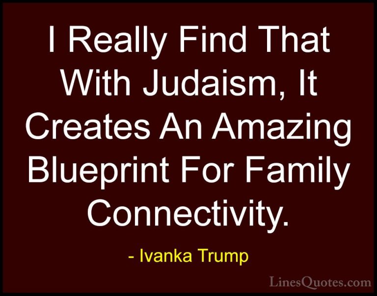 Ivanka Trump Quotes (86) - I Really Find That With Judaism, It Cr... - QuotesI Really Find That With Judaism, It Creates An Amazing Blueprint For Family Connectivity.