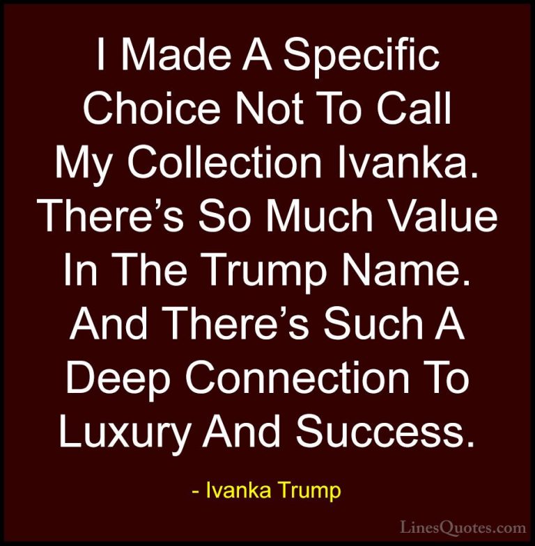 Ivanka Trump Quotes (91) - I Made A Specific Choice Not To Call M... - QuotesI Made A Specific Choice Not To Call My Collection Ivanka. There's So Much Value In The Trump Name. And There's Such A Deep Connection To Luxury And Success.
