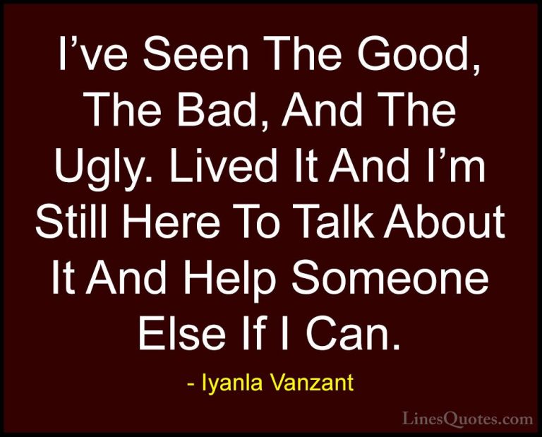 Iyanla Vanzant Quotes (17) - I've Seen The Good, The Bad, And The... - QuotesI've Seen The Good, The Bad, And The Ugly. Lived It And I'm Still Here To Talk About It And Help Someone Else If I Can.