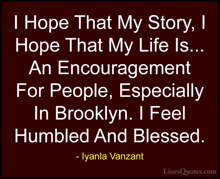 Iyanla Vanzant Quotes (21) - I Hope That My Story, I Hope That My... - QuotesI Hope That My Story, I Hope That My Life Is... An Encouragement For People, Especially In Brooklyn. I Feel Humbled And Blessed.