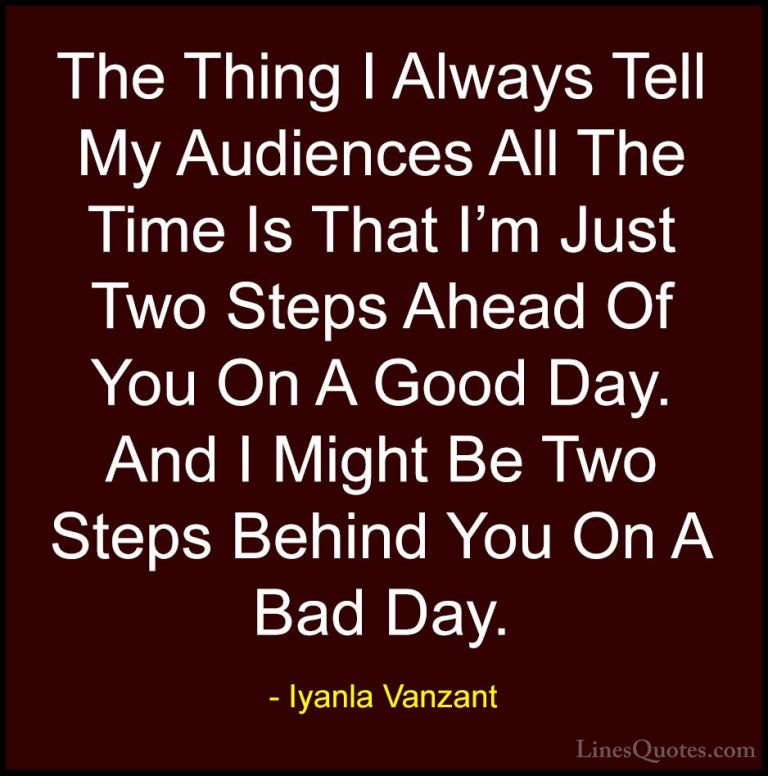 Iyanla Vanzant Quotes (23) - The Thing I Always Tell My Audiences... - QuotesThe Thing I Always Tell My Audiences All The Time Is That I'm Just Two Steps Ahead Of You On A Good Day. And I Might Be Two Steps Behind You On A Bad Day.