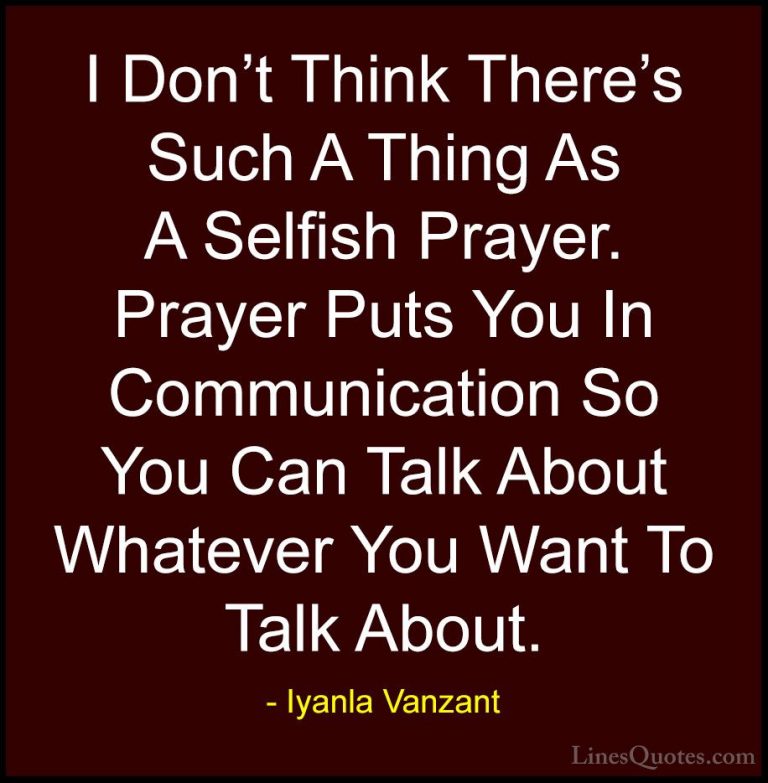 Iyanla Vanzant Quotes (35) - I Don't Think There's Such A Thing A... - QuotesI Don't Think There's Such A Thing As A Selfish Prayer. Prayer Puts You In Communication So You Can Talk About Whatever You Want To Talk About.