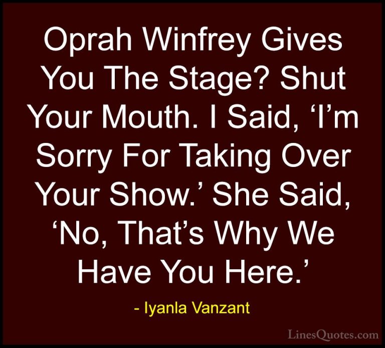 Iyanla Vanzant Quotes (38) - Oprah Winfrey Gives You The Stage? S... - QuotesOprah Winfrey Gives You The Stage? Shut Your Mouth. I Said, 'I'm Sorry For Taking Over Your Show.' She Said, 'No, That's Why We Have You Here.'