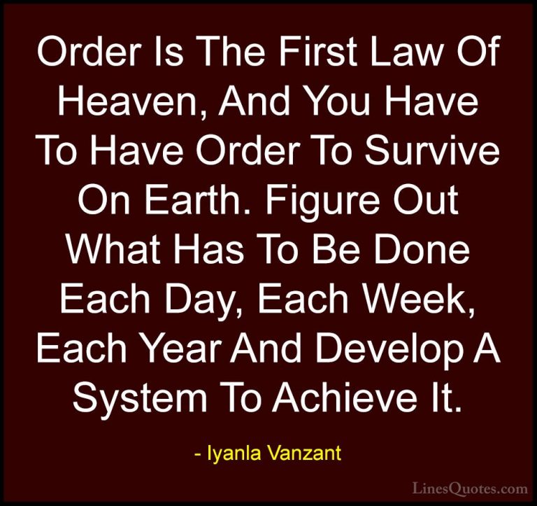 Iyanla Vanzant Quotes (39) - Order Is The First Law Of Heaven, An... - QuotesOrder Is The First Law Of Heaven, And You Have To Have Order To Survive On Earth. Figure Out What Has To Be Done Each Day, Each Week, Each Year And Develop A System To Achieve It.