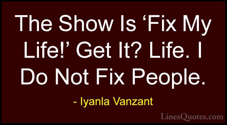 Iyanla Vanzant Quotes (54) - The Show Is 'Fix My Life!' Get It? L... - QuotesThe Show Is 'Fix My Life!' Get It? Life. I Do Not Fix People.