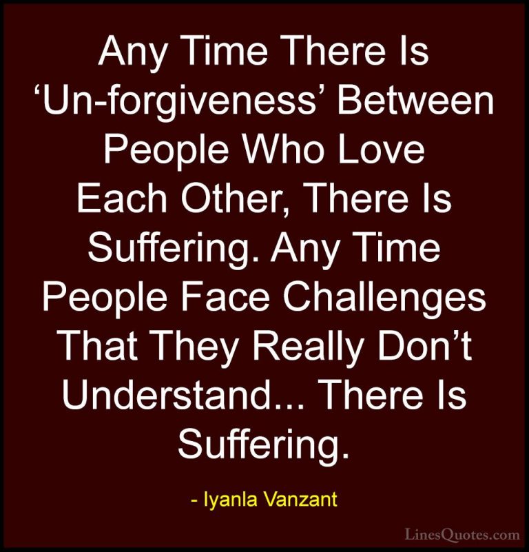 Iyanla Vanzant Quotes (56) - Any Time There Is 'Un-forgiveness' B... - QuotesAny Time There Is 'Un-forgiveness' Between People Who Love Each Other, There Is Suffering. Any Time People Face Challenges That They Really Don't Understand... There Is Suffering.