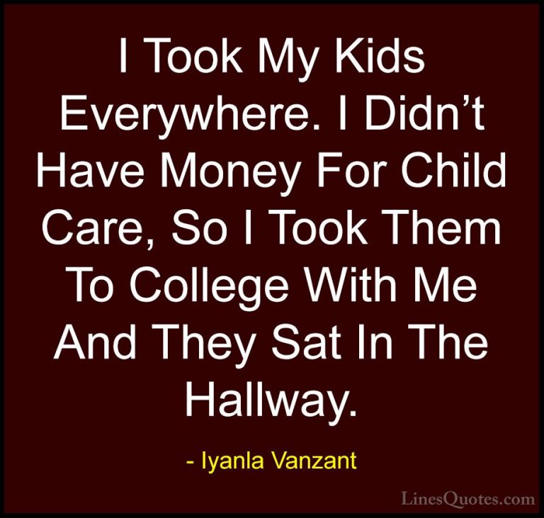 Iyanla Vanzant Quotes (66) - I Took My Kids Everywhere. I Didn't ... - QuotesI Took My Kids Everywhere. I Didn't Have Money For Child Care, So I Took Them To College With Me And They Sat In The Hallway.