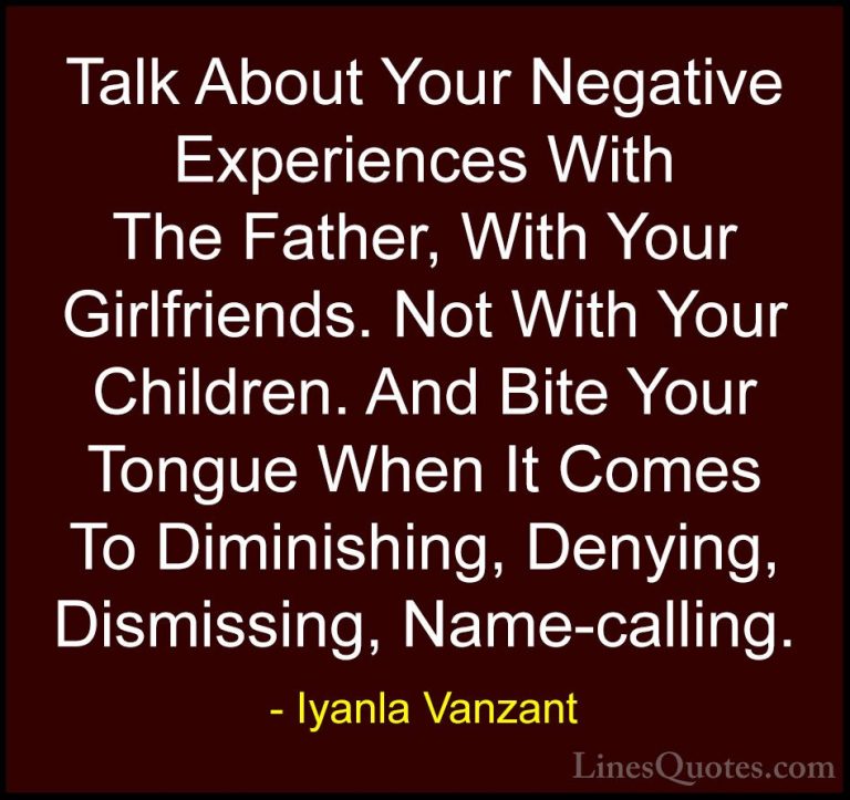 Iyanla Vanzant Quotes (7) - Talk About Your Negative Experiences ... - QuotesTalk About Your Negative Experiences With The Father, With Your Girlfriends. Not With Your Children. And Bite Your Tongue When It Comes To Diminishing, Denying, Dismissing, Name-calling.