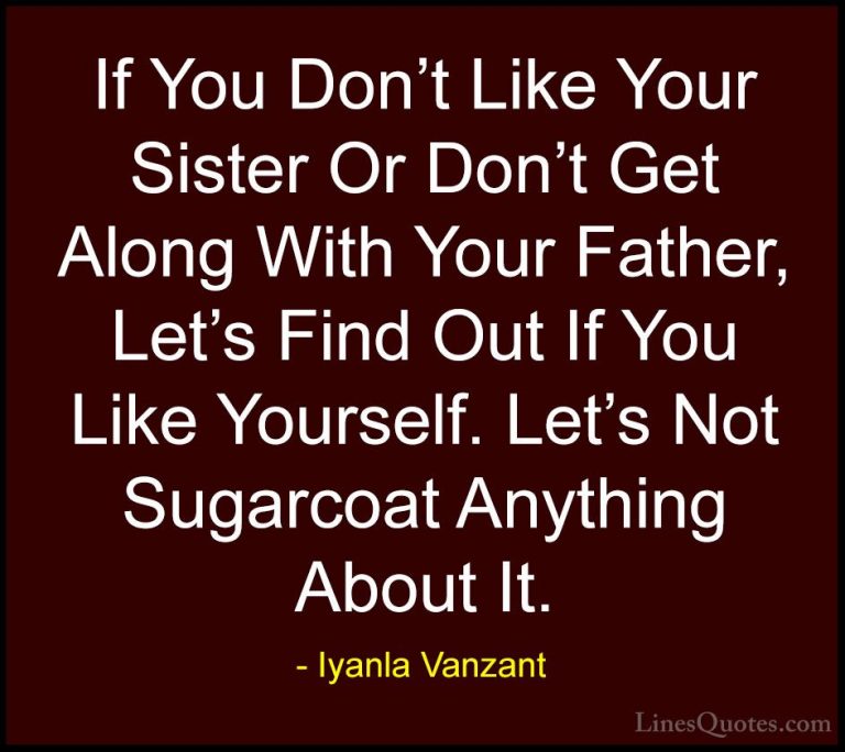 Iyanla Vanzant Quotes (75) - If You Don't Like Your Sister Or Don... - QuotesIf You Don't Like Your Sister Or Don't Get Along With Your Father, Let's Find Out If You Like Yourself. Let's Not Sugarcoat Anything About It.