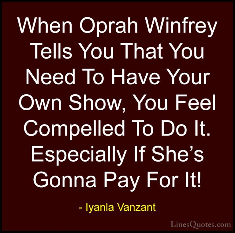Iyanla Vanzant Quotes (77) - When Oprah Winfrey Tells You That Yo... - QuotesWhen Oprah Winfrey Tells You That You Need To Have Your Own Show, You Feel Compelled To Do It. Especially If She's Gonna Pay For It!