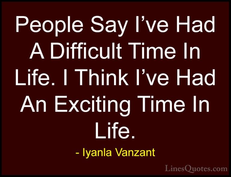 Iyanla Vanzant Quotes (8) - People Say I've Had A Difficult Time ... - QuotesPeople Say I've Had A Difficult Time In Life. I Think I've Had An Exciting Time In Life.