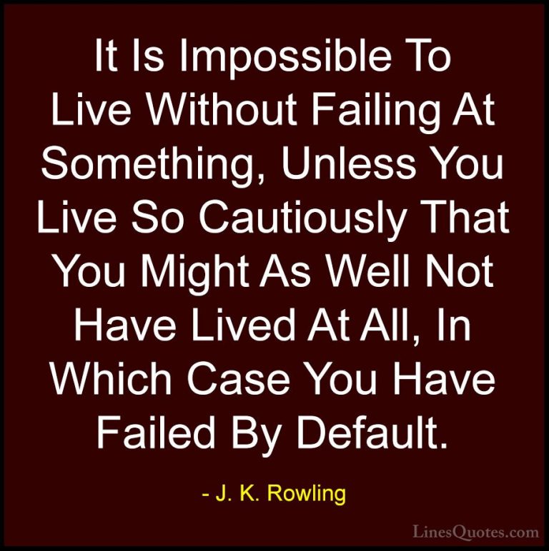 J. K. Rowling Quotes (1) - It Is Impossible To Live Without Faili... - QuotesIt Is Impossible To Live Without Failing At Something, Unless You Live So Cautiously That You Might As Well Not Have Lived At All, In Which Case You Have Failed By Default.