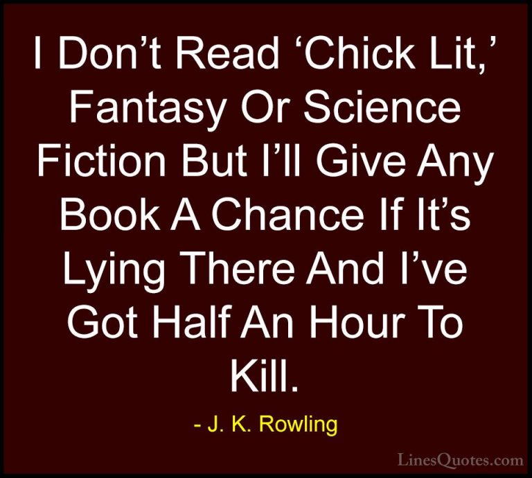 J. K. Rowling Quotes (100) - I Don't Read 'Chick Lit,' Fantasy Or... - QuotesI Don't Read 'Chick Lit,' Fantasy Or Science Fiction But I'll Give Any Book A Chance If It's Lying There And I've Got Half An Hour To Kill.