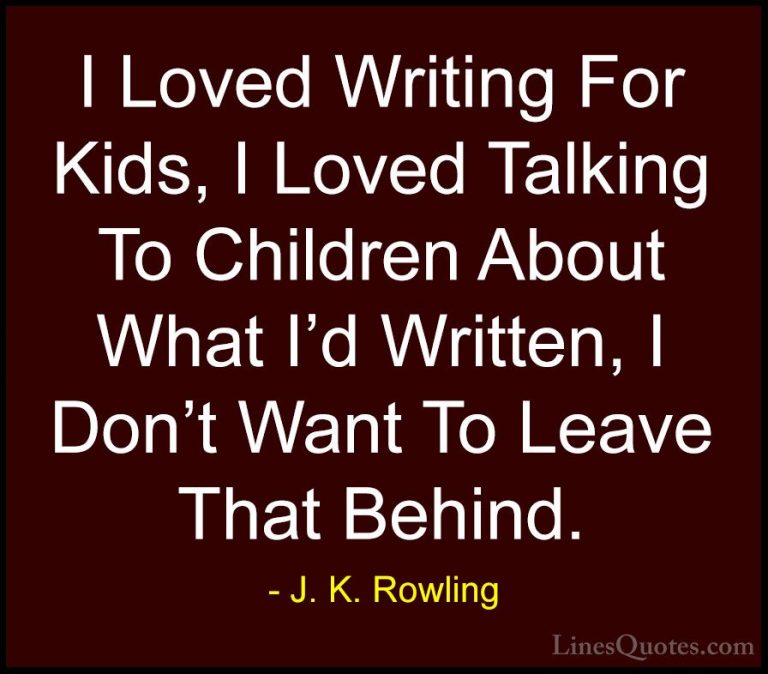 J. K. Rowling Quotes (105) - I Loved Writing For Kids, I Loved Ta... - QuotesI Loved Writing For Kids, I Loved Talking To Children About What I'd Written, I Don't Want To Leave That Behind.