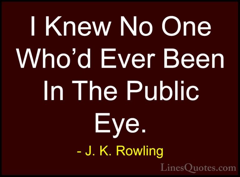 J. K. Rowling Quotes (108) - I Knew No One Who'd Ever Been In The... - QuotesI Knew No One Who'd Ever Been In The Public Eye.