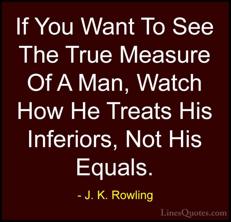 J. K. Rowling Quotes (11) - If You Want To See The True Measure O... - QuotesIf You Want To See The True Measure Of A Man, Watch How He Treats His Inferiors, Not His Equals.