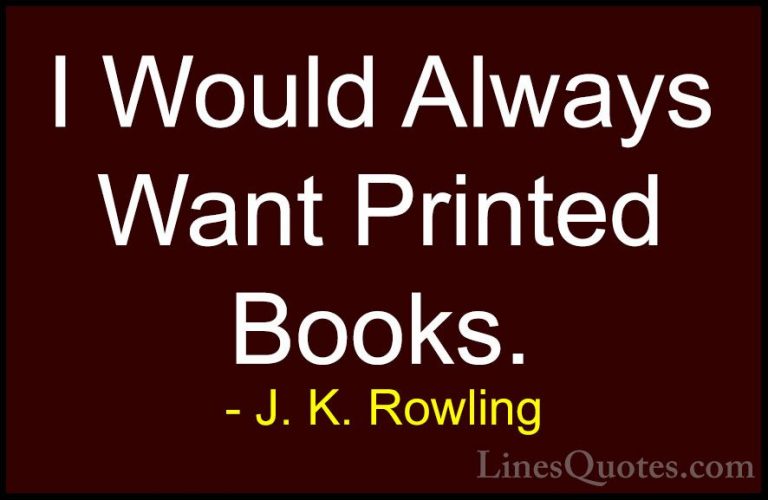 J. K. Rowling Quotes (110) - I Would Always Want Printed Books.... - QuotesI Would Always Want Printed Books.