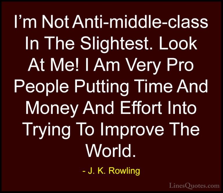 J. K. Rowling Quotes (114) - I'm Not Anti-middle-class In The Sli... - QuotesI'm Not Anti-middle-class In The Slightest. Look At Me! I Am Very Pro People Putting Time And Money And Effort Into Trying To Improve The World.