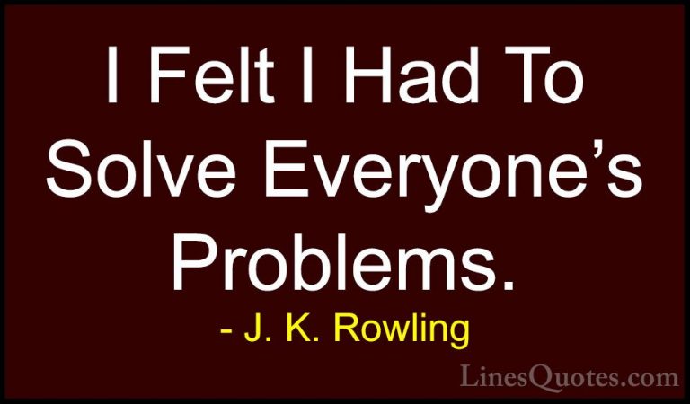 J. K. Rowling Quotes (116) - I Felt I Had To Solve Everyone's Pro... - QuotesI Felt I Had To Solve Everyone's Problems.