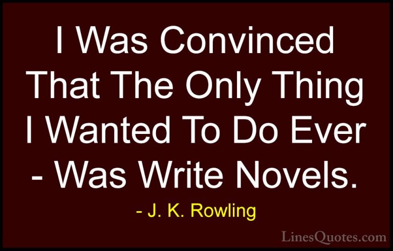 J. K. Rowling Quotes (117) - I Was Convinced That The Only Thing ... - QuotesI Was Convinced That The Only Thing I Wanted To Do Ever - Was Write Novels.