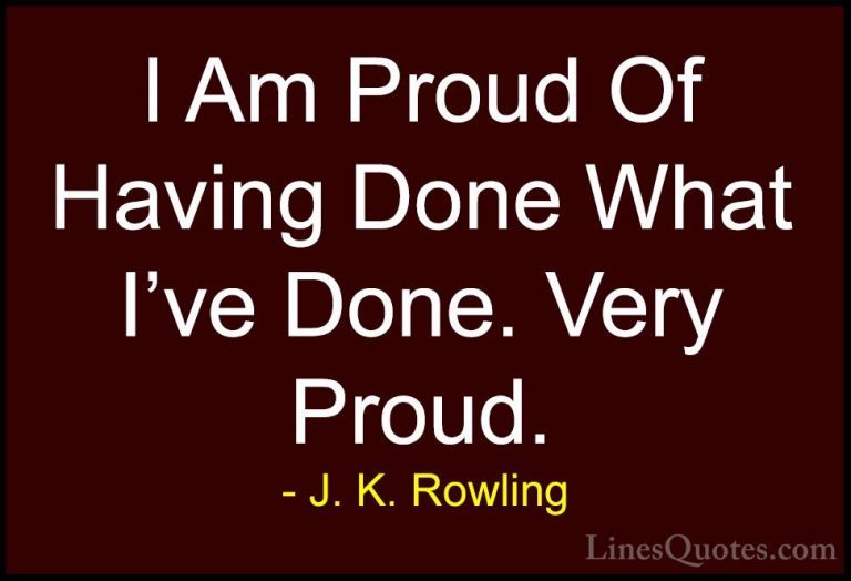 J. K. Rowling Quotes (118) - I Am Proud Of Having Done What I've ... - QuotesI Am Proud Of Having Done What I've Done. Very Proud.