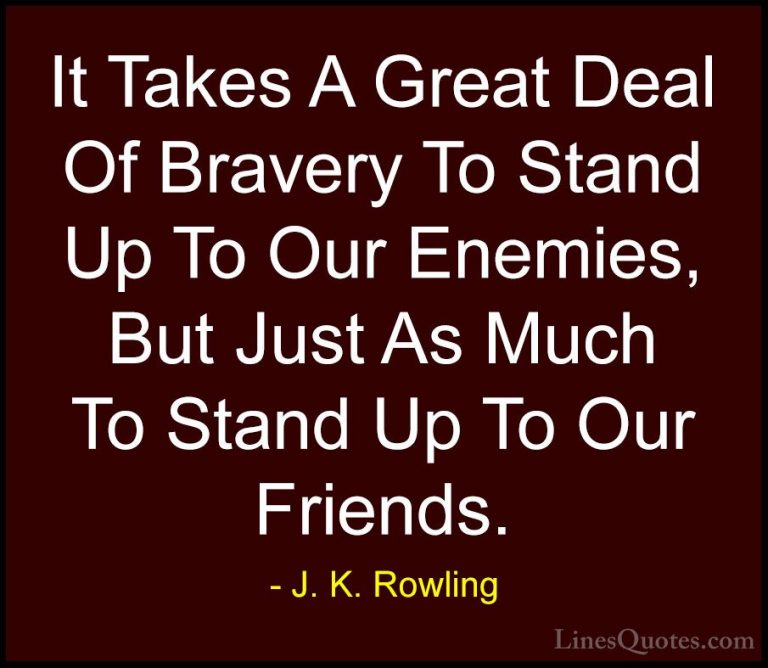 J. K. Rowling Quotes (122) - It Takes A Great Deal Of Bravery To ... - QuotesIt Takes A Great Deal Of Bravery To Stand Up To Our Enemies, But Just As Much To Stand Up To Our Friends.