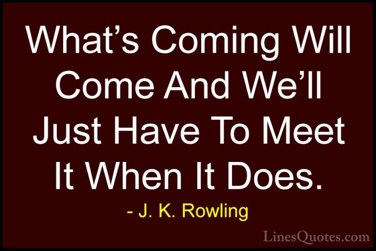 J. K. Rowling Quotes (126) - What's Coming Will Come And We'll Ju... - QuotesWhat's Coming Will Come And We'll Just Have To Meet It When It Does.