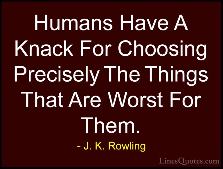 J. K. Rowling Quotes (134) - Humans Have A Knack For Choosing Pre... - QuotesHumans Have A Knack For Choosing Precisely The Things That Are Worst For Them.