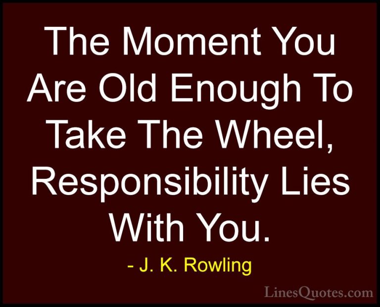 J. K. Rowling Quotes (141) - The Moment You Are Old Enough To Tak... - QuotesThe Moment You Are Old Enough To Take The Wheel, Responsibility Lies With You.