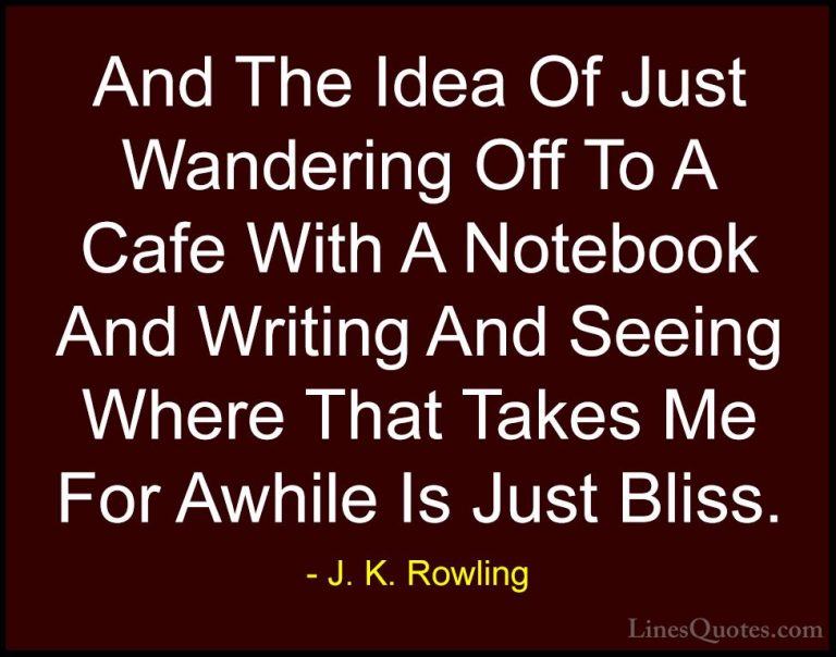 J. K. Rowling Quotes (147) - And The Idea Of Just Wandering Off T... - QuotesAnd The Idea Of Just Wandering Off To A Cafe With A Notebook And Writing And Seeing Where That Takes Me For Awhile Is Just Bliss.