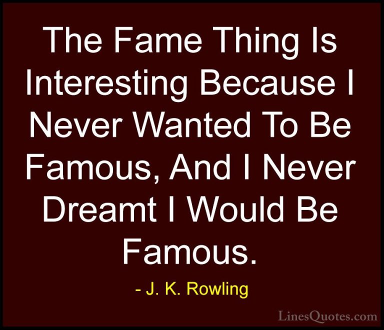 J. K. Rowling Quotes (148) - The Fame Thing Is Interesting Becaus... - QuotesThe Fame Thing Is Interesting Because I Never Wanted To Be Famous, And I Never Dreamt I Would Be Famous.