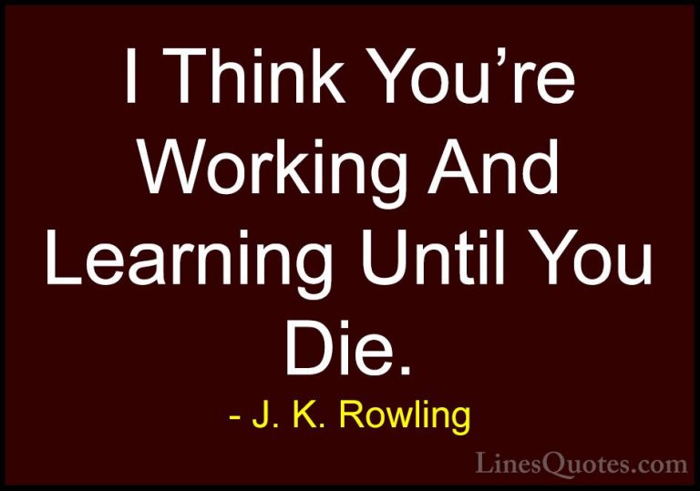 J. K. Rowling Quotes (152) - I Think You're Working And Learning ... - QuotesI Think You're Working And Learning Until You Die.