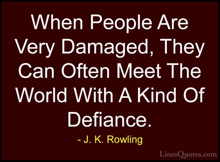 J. K. Rowling Quotes (155) - When People Are Very Damaged, They C... - QuotesWhen People Are Very Damaged, They Can Often Meet The World With A Kind Of Defiance.