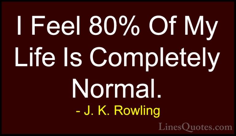 J. K. Rowling Quotes (163) - I Feel 80% Of My Life Is Completely ... - QuotesI Feel 80% Of My Life Is Completely Normal.