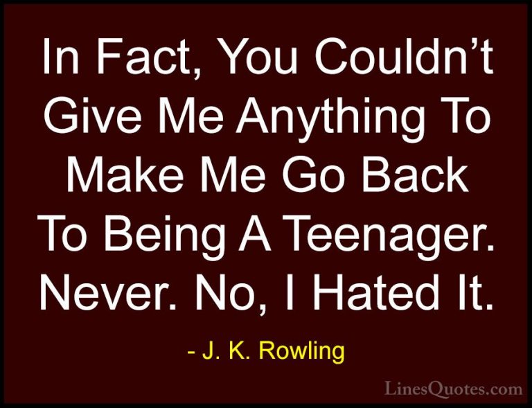 J. K. Rowling Quotes (166) - In Fact, You Couldn't Give Me Anythi... - QuotesIn Fact, You Couldn't Give Me Anything To Make Me Go Back To Being A Teenager. Never. No, I Hated It.