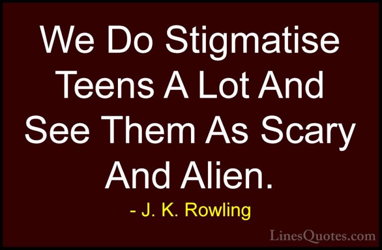 J. K. Rowling Quotes (167) - We Do Stigmatise Teens A Lot And See... - QuotesWe Do Stigmatise Teens A Lot And See Them As Scary And Alien.