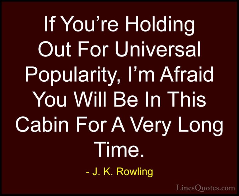 J. K. Rowling Quotes (176) - If You're Holding Out For Universal ... - QuotesIf You're Holding Out For Universal Popularity, I'm Afraid You Will Be In This Cabin For A Very Long Time.