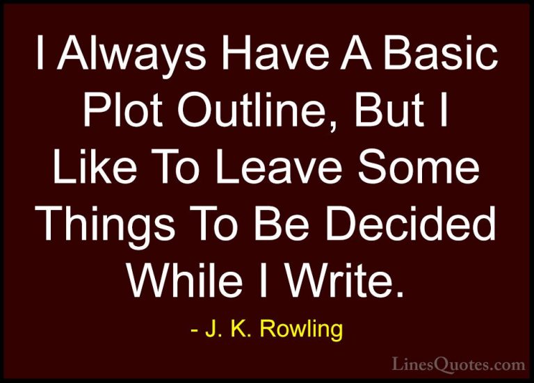J. K. Rowling Quotes (178) - I Always Have A Basic Plot Outline, ... - QuotesI Always Have A Basic Plot Outline, But I Like To Leave Some Things To Be Decided While I Write.