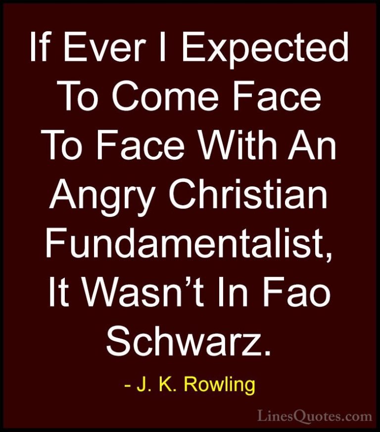 J. K. Rowling Quotes (181) - If Ever I Expected To Come Face To F... - QuotesIf Ever I Expected To Come Face To Face With An Angry Christian Fundamentalist, It Wasn't In Fao Schwarz.