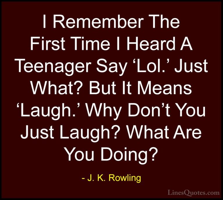 J. K. Rowling Quotes (187) - I Remember The First Time I Heard A ... - QuotesI Remember The First Time I Heard A Teenager Say 'Lol.' Just What? But It Means 'Laugh.' Why Don't You Just Laugh? What Are You Doing?