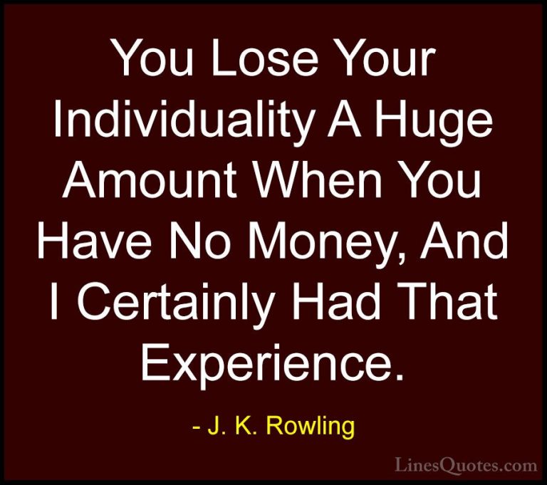 J. K. Rowling Quotes (189) - You Lose Your Individuality A Huge A... - QuotesYou Lose Your Individuality A Huge Amount When You Have No Money, And I Certainly Had That Experience.