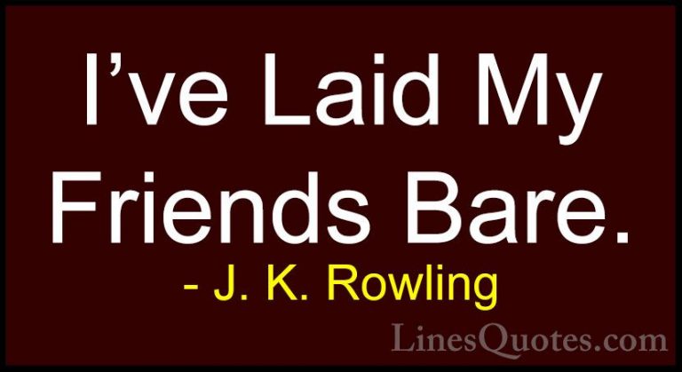 J. K. Rowling Quotes (202) - I've Laid My Friends Bare.... - QuotesI've Laid My Friends Bare.