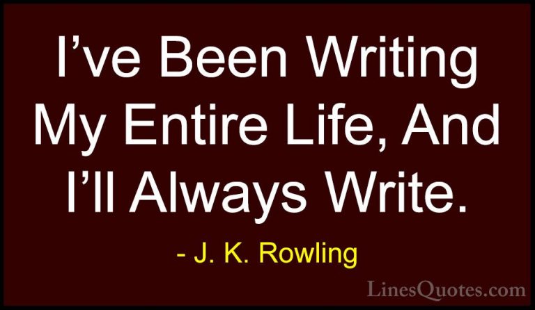 J. K. Rowling Quotes (204) - I've Been Writing My Entire Life, An... - QuotesI've Been Writing My Entire Life, And I'll Always Write.