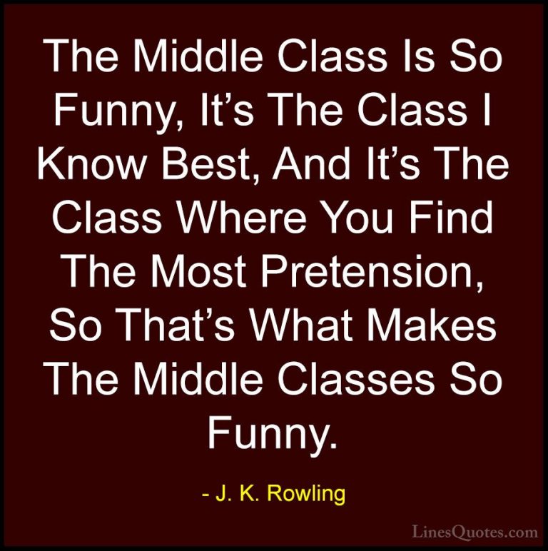 J. K. Rowling Quotes (208) - The Middle Class Is So Funny, It's T... - QuotesThe Middle Class Is So Funny, It's The Class I Know Best, And It's The Class Where You Find The Most Pretension, So That's What Makes The Middle Classes So Funny.