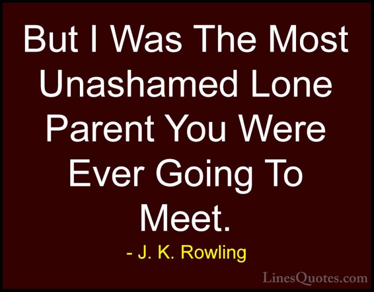 J. K. Rowling Quotes (217) - But I Was The Most Unashamed Lone Pa... - QuotesBut I Was The Most Unashamed Lone Parent You Were Ever Going To Meet.