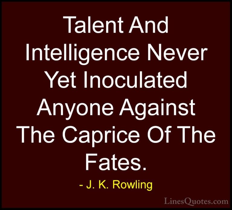 J. K. Rowling Quotes (23) - Talent And Intelligence Never Yet Ino... - QuotesTalent And Intelligence Never Yet Inoculated Anyone Against The Caprice Of The Fates.