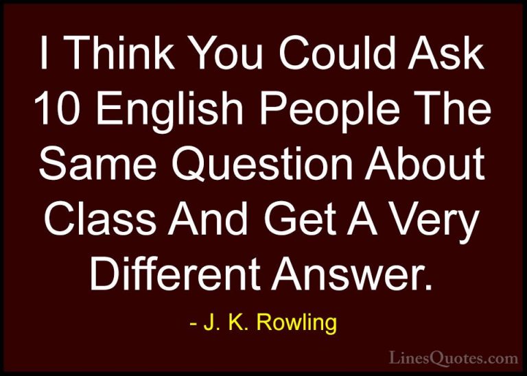 J. K. Rowling Quotes (232) - I Think You Could Ask 10 English Peo... - QuotesI Think You Could Ask 10 English People The Same Question About Class And Get A Very Different Answer.