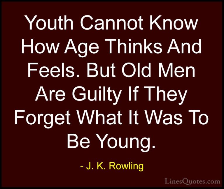 J. K. Rowling Quotes (41) - Youth Cannot Know How Age Thinks And ... - QuotesYouth Cannot Know How Age Thinks And Feels. But Old Men Are Guilty If They Forget What It Was To Be Young.