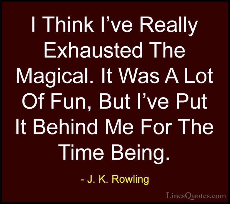 J. K. Rowling Quotes (49) - I Think I've Really Exhausted The Mag... - QuotesI Think I've Really Exhausted The Magical. It Was A Lot Of Fun, But I've Put It Behind Me For The Time Being.