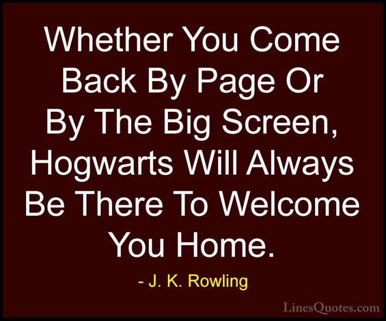 J. K. Rowling Quotes (8) - Whether You Come Back By Page Or By Th... - QuotesWhether You Come Back By Page Or By The Big Screen, Hogwarts Will Always Be There To Welcome You Home.